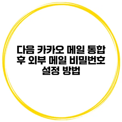 다음 카카오 메일 통합 후 외부 메일 비밀번호 설정 방법
