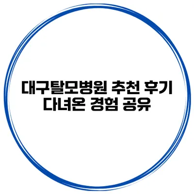 대구탈모병원 추천 후기 다녀온 경험 공유