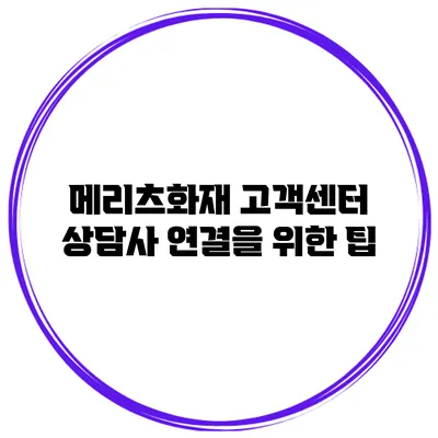 메리츠화재 고객센터 상담사 연결을 위한 팁