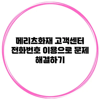메리츠화재 고객센터 전화번호 이용으로 문제 해결하기