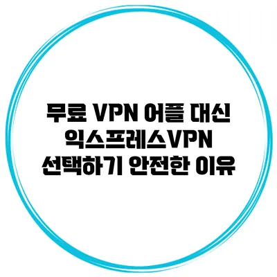 무료 VPN 어플 대신 익스프레스VPN 선택하기 안전한 이유