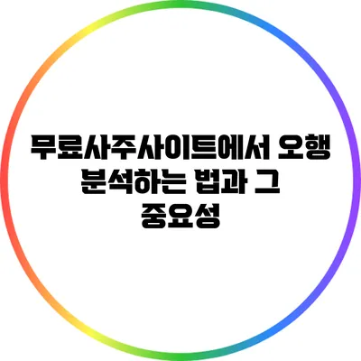 무료사주사이트에서 오행 분석하는 법과 그 중요성