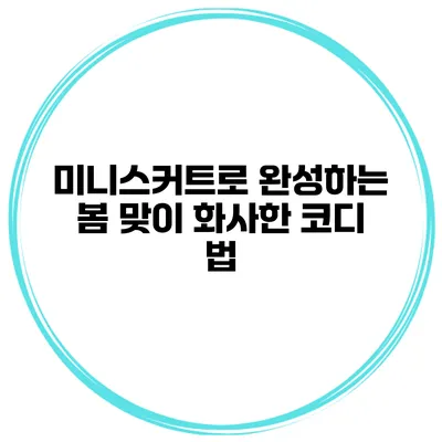 미니스커트로 완성하는 봄 맞이 화사한 코디 법