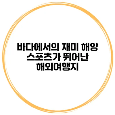 바다에서의 재미 해양 스포츠가 뛰어난 해외여행지