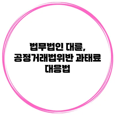 법무법인 대륜, 공정거래법위반 과태료 대응법