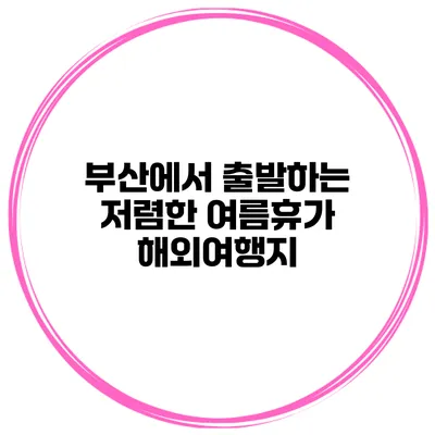 부산에서 출발하는 저렴한 여름휴가 해외여행지