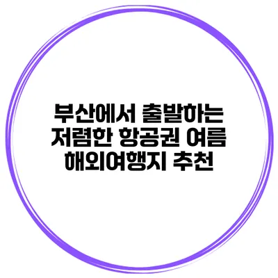 부산에서 출발하는 저렴한 항공권 여름 해외여행지 추천