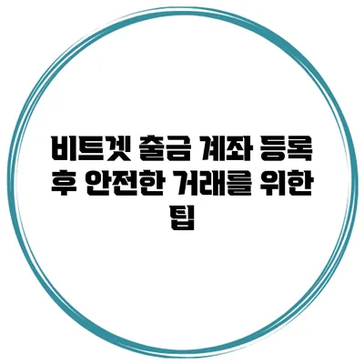 비트겟 출금 계좌 등록 후 안전한 거래를 위한 팁