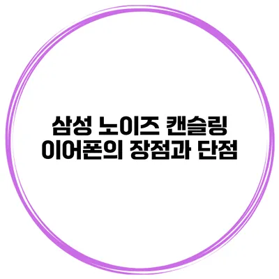 삼성 노이즈 캔슬링 이어폰의 장점과 단점
