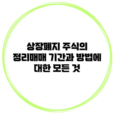 상장폐지 주식의 정리매매 기간과 방법에 대한 모든 것