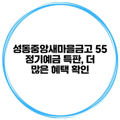 성동중앙새마을금고 55 정기예금 특판, 더 많은 혜택 확인