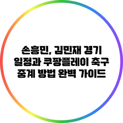 손흥민, 김민재 경기 일정과 쿠팡플레이 축구 중계 방법 완벽 가이드