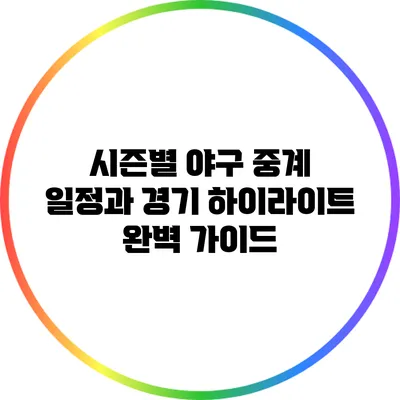 시즌별 야구 중계 일정과 경기 하이라이트 완벽 가이드
