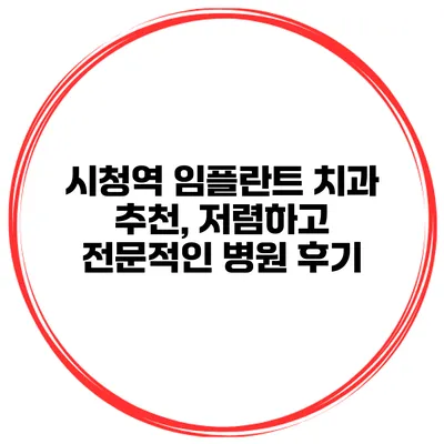 시청역 임플란트 치과 추천, 저렴하고 전문적인 병원 후기