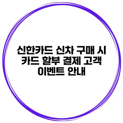 신한카드 신차 구매 시 카드 할부 결제 고객 이벤트 안내