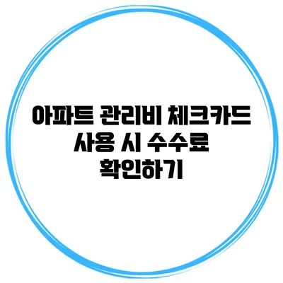 아파트 관리비 체크카드 사용 시 수수료 확인하기