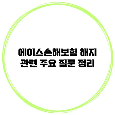 에이스손해보험 해지 관련 주요 질문 정리