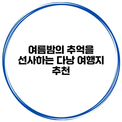여름밤의 추억을 선사하는 다낭 여행지 추천