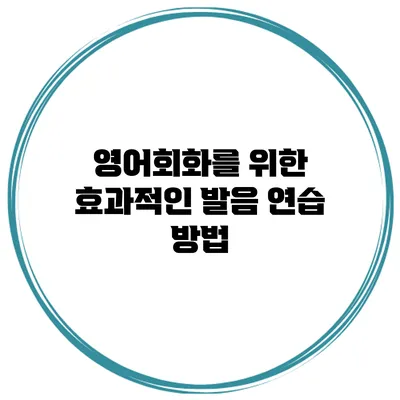 영어회화를 위한 효과적인 발음 연습 방법