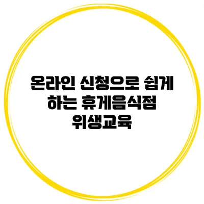 온라인 신청으로 쉽게 하는 휴게음식점 위생교육