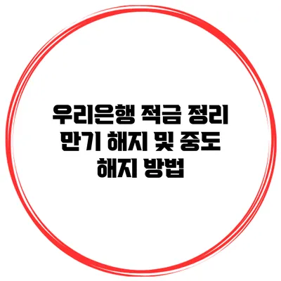 우리은행 적금 정리 만기 해지 및 중도 해지 방법
