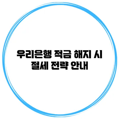 우리은행 적금 해지 시 절세 전략 안내