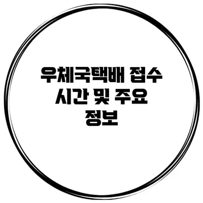 우체국택배 접수 시간 및 주요 정보