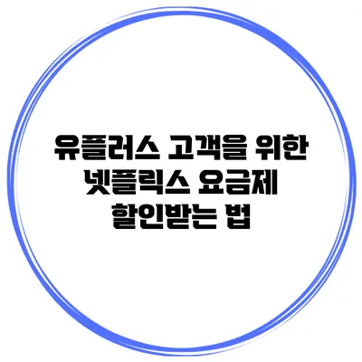 유플러스 고객을 위한 넷플릭스 요금제 할인받는 법
