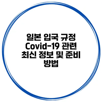 일본 입국 규정: Covid-19 관련 최신 정보 및 준비 방법
