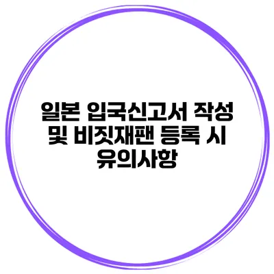 일본 입국신고서 작성 및 비짓재팬 등록 시 유의사항