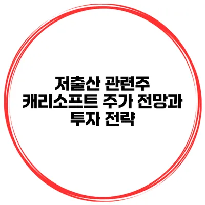 저출산 관련주 캐리소프트 주가 전망과 투자 전략