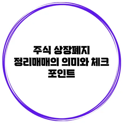 주식 상장폐지 정리매매의 의미와 체크 포인트