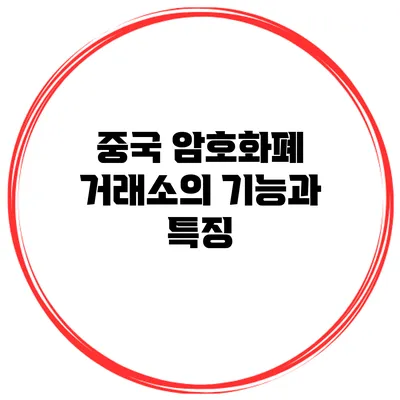 중국 암호화폐 거래소의 기능과 특징