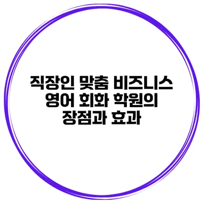 직장인 맞춤 비즈니스 영어 회화 학원의 장점과 효과