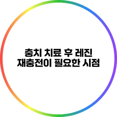 충치 치료 후 레진 재충전이 필요한 시점