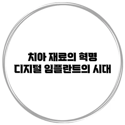 치아 재료의 혁명 디지털 임플란트의 시대