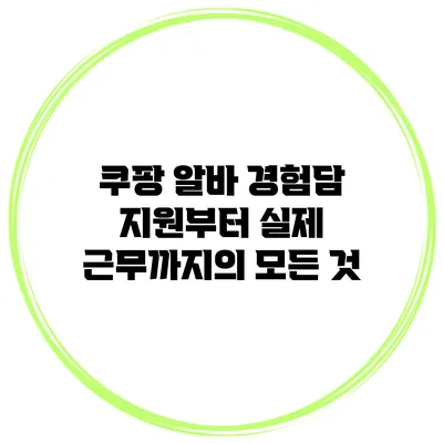 쿠팡 알바 경험담: 지원부터 실제 근무까지의 모든 것