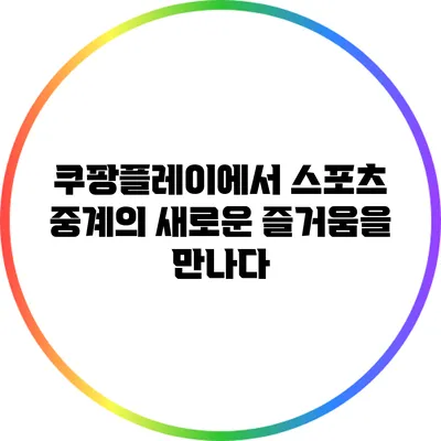 쿠팡플레이에서 스포츠 중계의 새로운 즐거움을 만나다