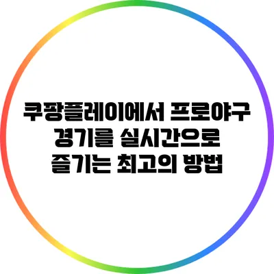 쿠팡플레이에서 프로야구 경기를 실시간으로 즐기는 최고의 방법