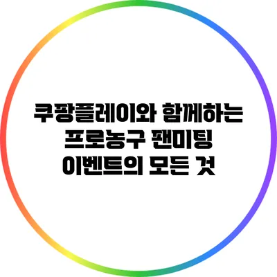 쿠팡플레이와 함께하는 프로농구 팬미팅 이벤트의 모든 것