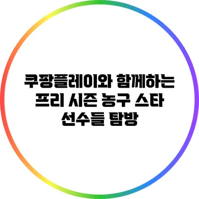 쿠팡플레이와 함께하는 프리 시즌 농구 스타 선수들 탐방