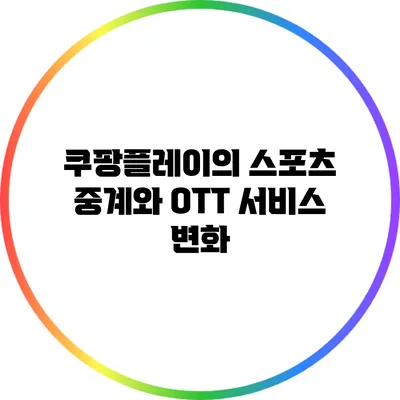 쿠팡플레이의 스포츠 중계와 OTT 서비스 변화