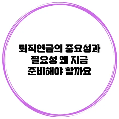 퇴직연금의 중요성과 필요성: 왜 지금 준비해야 할까요?