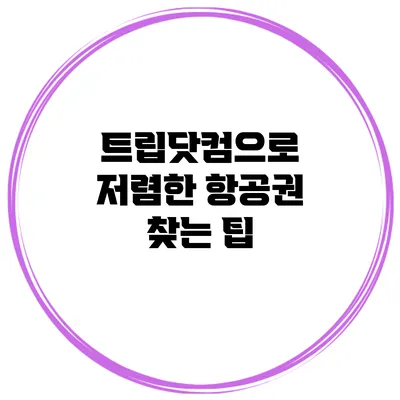 트립닷컴으로 저렴한 항공권 찾는 팁