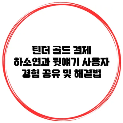 틴더 골드 결제 하소연과 뒷얘기: 사용자 경험 공유 및 해결법
