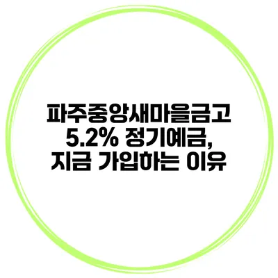 파주중앙새마을금고 5.2% 정기예금, 지금 가입하는 이유
