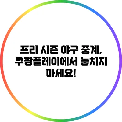 프리 시즌 야구 중계, 쿠팡플레이에서 놓치지 마세요!