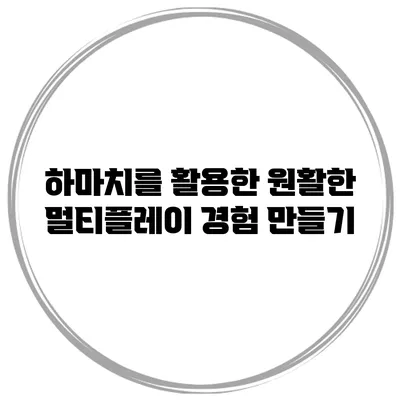 하마치를 활용한 원활한 멀티플레이 경험 만들기
