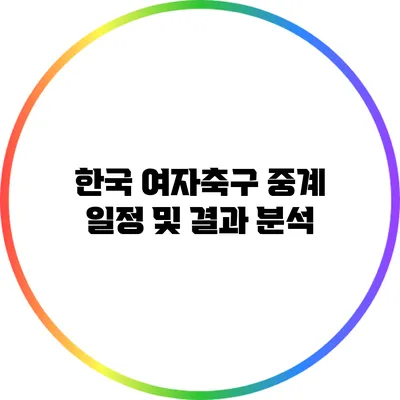 한국 여자축구 중계 일정 및 결과 분석