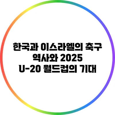 한국과 이스라엘의 축구 역사와 2025 U-20 월드컵의 기대